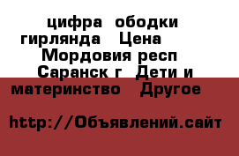 цифра, ободки, гирлянда › Цена ­ 500 - Мордовия респ., Саранск г. Дети и материнство » Другое   